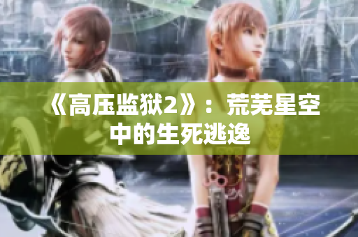 《高压监狱2》：荒芜星空中的生死逃逸