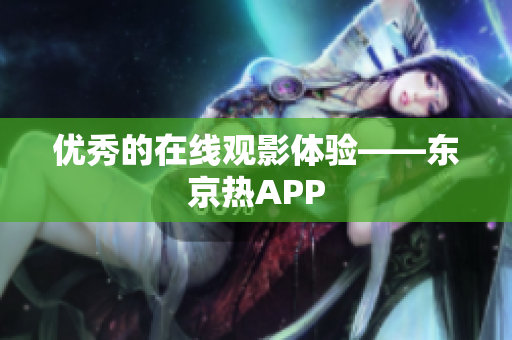 优秀的在线观影体验——东京热APP