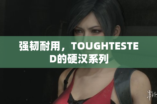 强韧耐用，TOUGHTESTED的硬汉系列