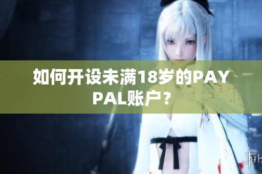 如何开设未满18岁的PAYPAL账户？