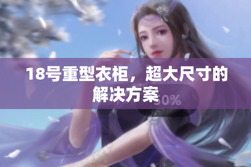 18号重型衣柜，超大尺寸的解决方案