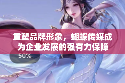 重塑品牌形象，蝴蝶传媒成为企业发展的强有力保障