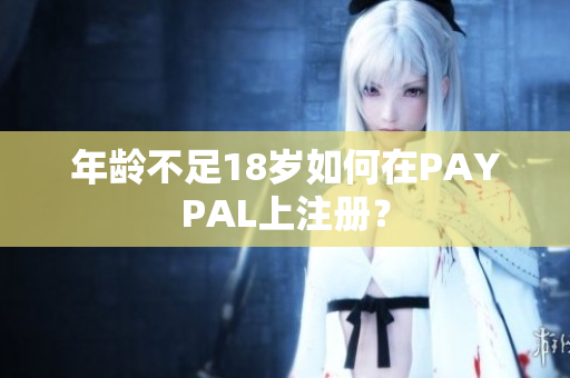 年龄不足18岁如何在PAYPAL上注册？