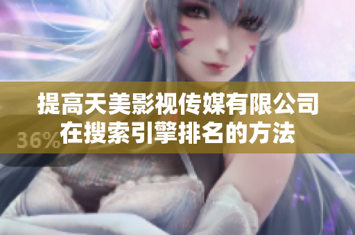 提高天美影视传媒有限公司在搜索引擎排名的方法