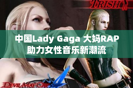 中国Lady Gaga 大妈RAP助力女性音乐新潮流