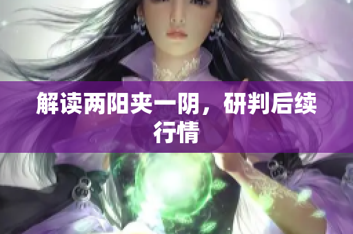解读两阳夹一阴，研判后续行情