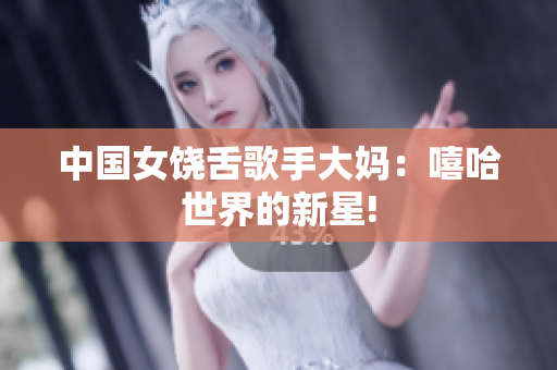 中国女饶舌歌手大妈：嘻哈世界的新星!
