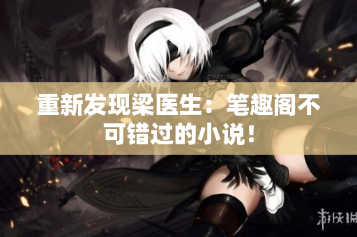 重新发现梁医生：笔趣阁不可错过的小说！