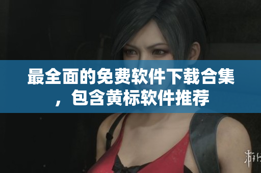 最全面的免费软件下载合集，包含黄标软件推荐