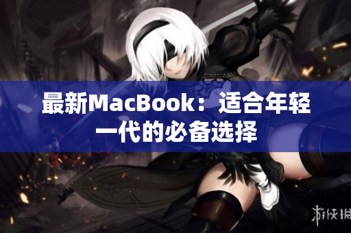 最新MacBook：适合年轻一代的必备选择