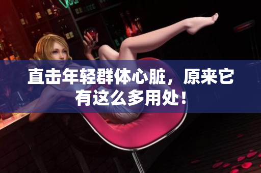 直击年轻群体心脏，原来它有这么多用处！