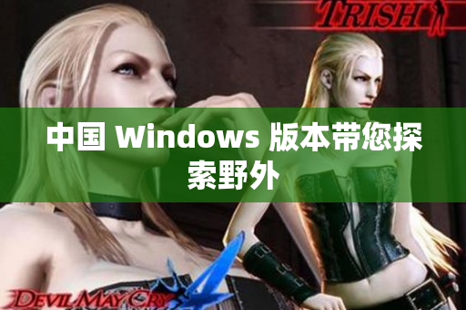 中国 Windows 版本带您探索野外