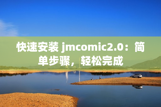 快速安装 jmcomic2.0：简单步骤，轻松完成