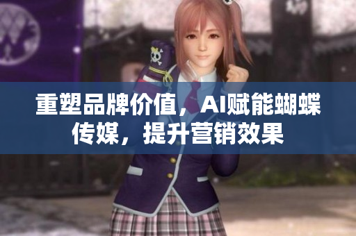重塑品牌价值，AI赋能蝴蝶传媒，提升营销效果