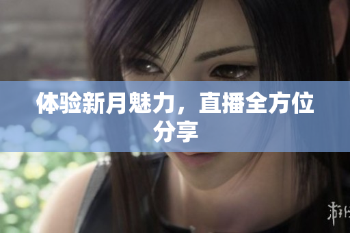 体验新月魅力，直播全方位分享