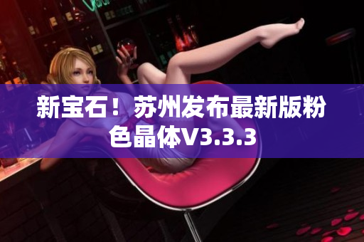 新宝石！苏州发布最新版粉色晶体V3.3.3