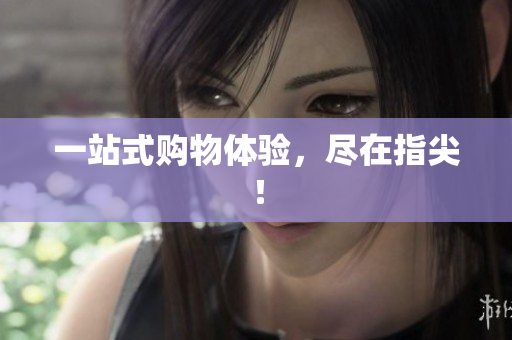 一站式购物体验，尽在指尖！