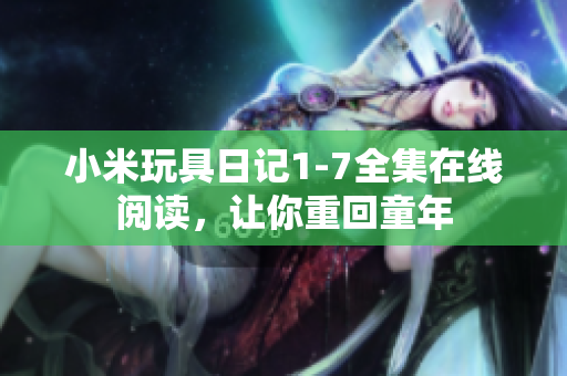 小米玩具日记1-7全集在线阅读，让你重回童年