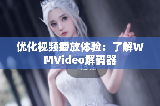 优化视频播放体验：了解WMVideo解码器