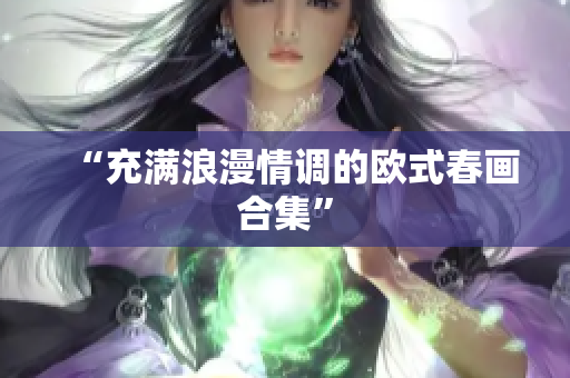 “充满浪漫情调的欧式春画合集”