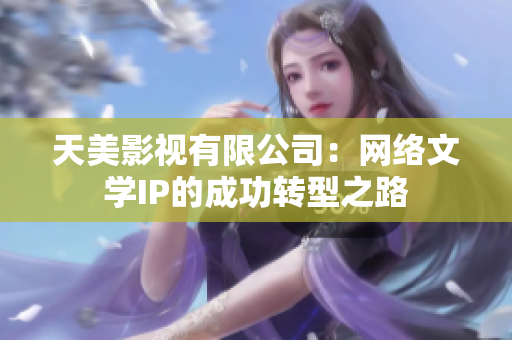 天美影视有限公司：网络文学IP的成功转型之路