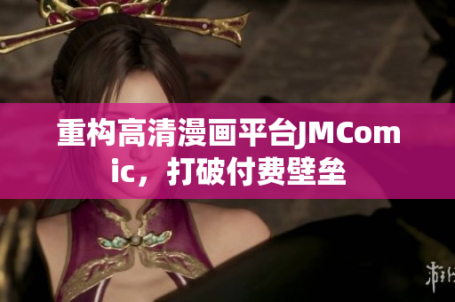 重构高清漫画平台JMComic，打破付费壁垒