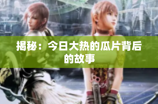 揭秘：今日大热的瓜片背后的故事