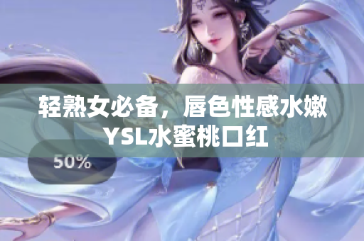 轻熟女必备，唇色性感水嫩 YSL水蜜桃口红
