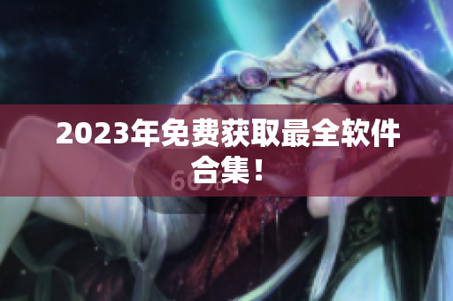 2023年免费获取最全软件合集！