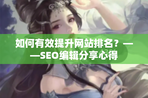 如何有效提升网站排名？——SEO编辑分享心得