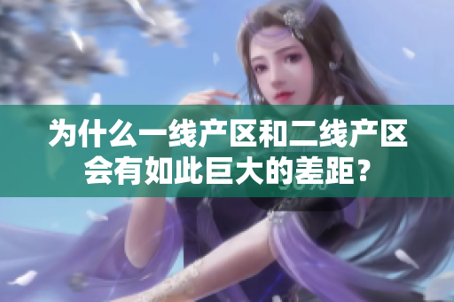 为什么一线产区和二线产区会有如此巨大的差距？