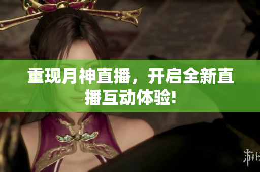 重现月神直播，开启全新直播互动体验!