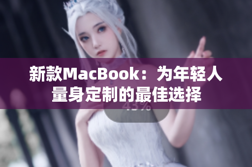 新款MacBook：为年轻人量身定制的最佳选择