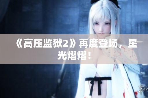 《高压监狱2》再度登场，星光熠熠！