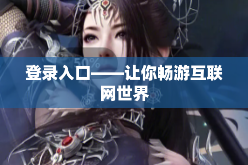 登录入口——让你畅游互联网世界