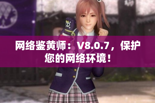 网络鉴黄师：V8.0.7，保护您的网络环境！