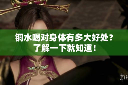 铜水喝对身体有多大好处？了解一下就知道！