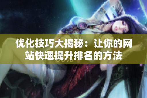 优化技巧大揭秘：让你的网站快速提升排名的方法