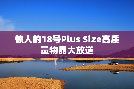 惊人的18号Plus Size高质量物品大放送