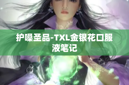 护嗓圣品-TXL金银花口服液笔记