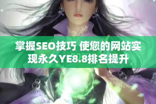 掌握SEO技巧 使您的网站实现永久YE8.8排名提升