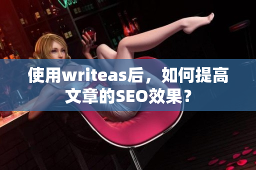 使用writeas后，如何提高文章的SEO效果？