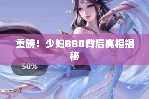 重磅！少妇BBB背后真相揭秘