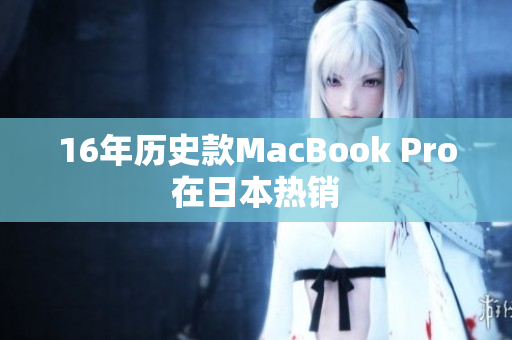 16年历史款MacBook Pro在日本热销