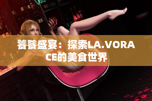 饕餮盛宴：探索LA.VORACE的美食世界