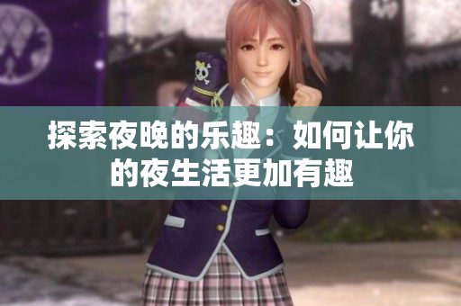 探索夜晚的乐趣：如何让你的夜生活更加有趣