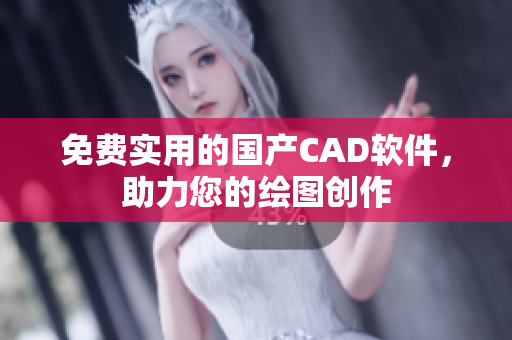 免费实用的国产CAD软件，助力您的绘图创作