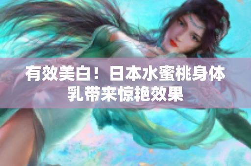 有效美白！日本水蜜桃身体乳带来惊艳效果