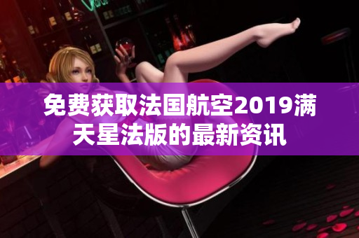 免费获取法国航空2019满天星法版的最新资讯