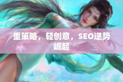 重策略，轻创意，SEO逆势崛起